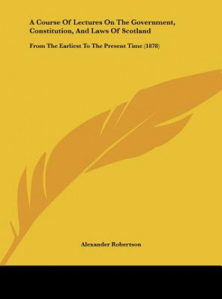 Knjiga A Course Of Lectures On The Government, Constitution, And Laws Of Scotland Alexander Robertson