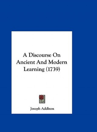 Kniha A Discourse On Ancient And Modern Learning (1739) Joseph Addison