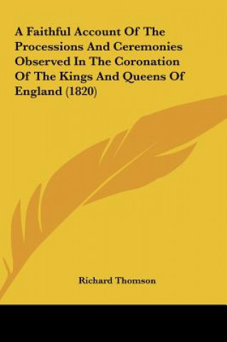 Knjiga A Faithful Account Of The Processions And Ceremonies Observed In The Coronation Of The Kings And Queens Of England (1820) Richard Thomson