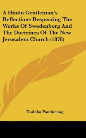 Knjiga A Hindu Gentleman's Reflections Respecting The Works Of Swedenborg And The Doctrines Of The New Jerusalem Church (1878) Dadoba Pandurung