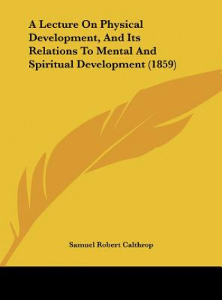 Knjiga A Lecture On Physical Development, And Its Relations To Mental And Spiritual Development (1859) Samuel Robert Calthrop