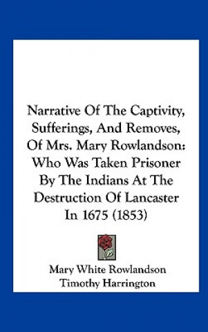 Könyv Narrative Of The Captivity, Sufferings, And Removes, Of Mrs. Mary Rowlandson Mary White Rowlandson