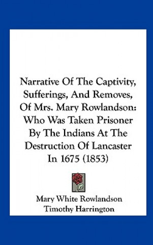 Kniha Narrative Of The Captivity, Sufferings, And Removes, Of Mrs. Mary Rowlandson Mary White Rowlandson