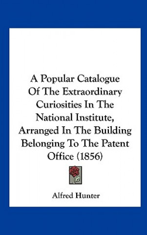 Könyv A Popular Catalogue Of The Extraordinary Curiosities In The National Institute, Arranged In The Building Belonging To The Patent Office (1856) Alfred Hunter