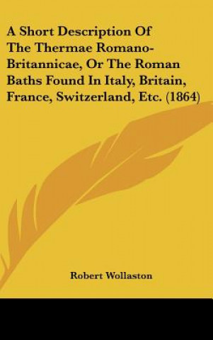 Book A Short Description Of The Thermae Romano-Britannicae, Or The Roman Baths Found In Italy, Britain, France, Switzerland, Etc. (1864) Robert Wollaston