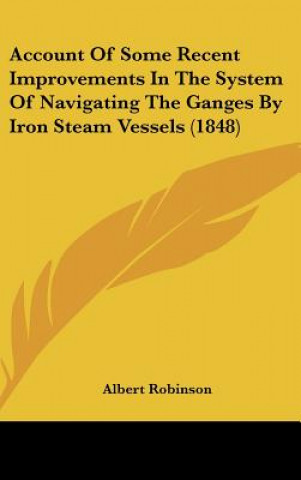 Book Account Of Some Recent Improvements In The System Of Navigating The Ganges By Iron Steam Vessels (1848) Albert Robinson