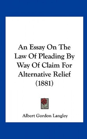 Buch An Essay On The Law Of Pleading By Way Of Claim For Alternative Relief (1881) Albert Gordon Langley