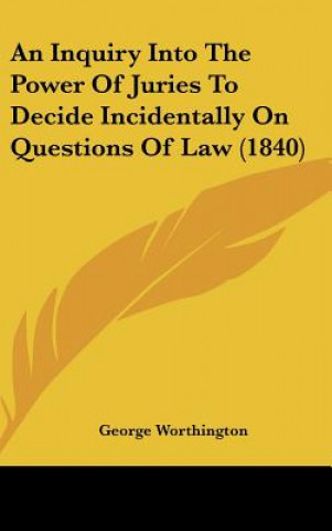 Kniha An Inquiry Into The Power Of Juries To Decide Incidentally On Questions Of Law (1840) George Worthington