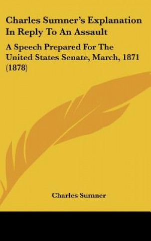 Kniha Charles Sumner's Explanation In Reply To An Assault Charles Sumner