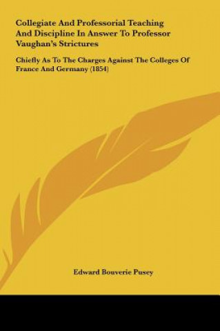 Carte Collegiate And Professorial Teaching And Discipline In Answer To Professor Vaughan's Strictures Edward Bouverie Pusey