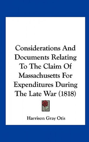 Kniha Considerations And Documents Relating To The Claim Of Massachusetts For Expenditures During The Late War (1818) Harrison Gray Otis