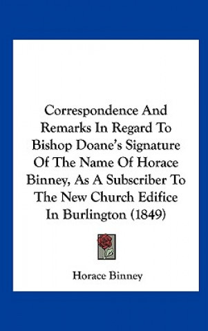 Carte Correspondence And Remarks In Regard To Bishop Doane's Signature Of The Name Of Horace Binney, As A Subscriber To The New Church Edifice In Burlington Horace Binney