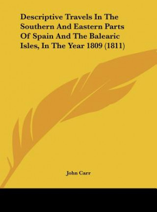 Könyv Descriptive Travels In The Southern And Eastern Parts Of Spain And The Balearic Isles, In The Year 1809 (1811) John Carr