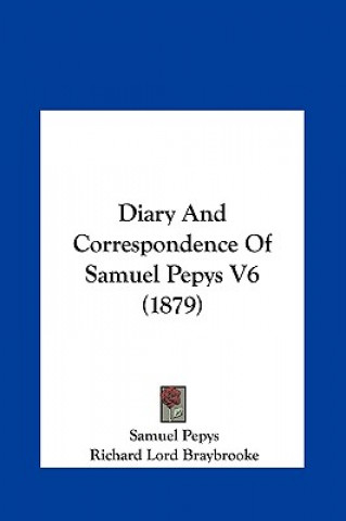 Könyv Diary And Correspondence Of Samuel Pepys V6 (1879) Samuel Pepys