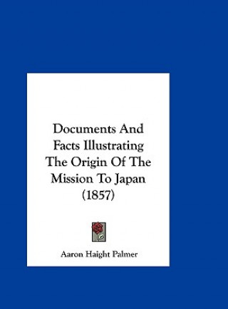 Carte Documents And Facts Illustrating The Origin Of The Mission To Japan (1857) Aaron Haight Palmer