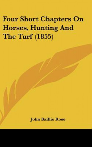 Könyv Four Short Chapters On Horses, Hunting And The Turf (1855) John Baillie Rose