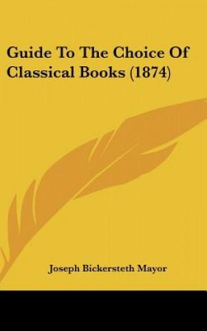 Könyv Guide To The Choice Of Classical Books (1874) Joseph Bickersteth Mayor