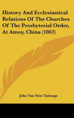 Książka History And Ecclesiastical Relations Of The Churches Of The Presbyterial Order, At Amoy, China (1863) John Van Nest Talmage