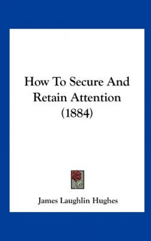 Carte How To Secure And Retain Attention (1884) James Laughlin Hughes