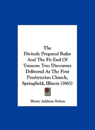 Kniha The Divinely Prepared Ruler And The Fit End Of Treason Henry Addison Nelson