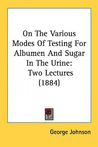 Kniha On The Various Modes Of Testing For Albumen And Sugar In The Urine George Johnson