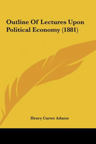 Книга Outline Of Lectures Upon Political Economy (1881) Henry Carter Adams