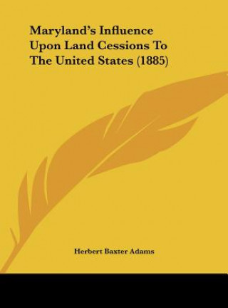 Kniha Maryland's Influence Upon Land Cessions To The United States (1885) Herbert Baxter Adams