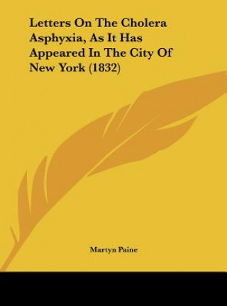 Kniha Letters On The Cholera Asphyxia, As It Has Appeared In The City Of New York (1832) Martyn Paine