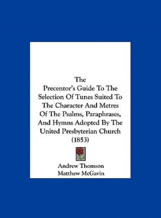 Könyv The Precentor's Guide To The Selection Of Tunes Suited To The Character And Metres Of The Psalms, Paraphrases, And Hymns Adopted By The United Presbyt Andrew Thomson