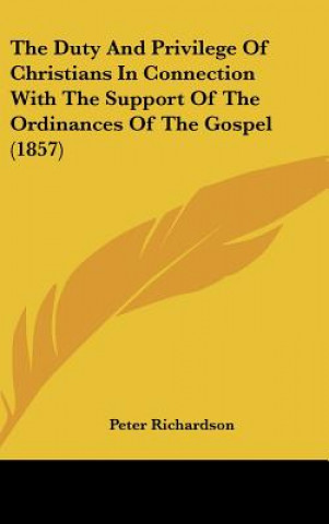 Kniha The Duty And Privilege Of Christians In Connection With The Support Of The Ordinances Of The Gospel (1857) Peter Richardson