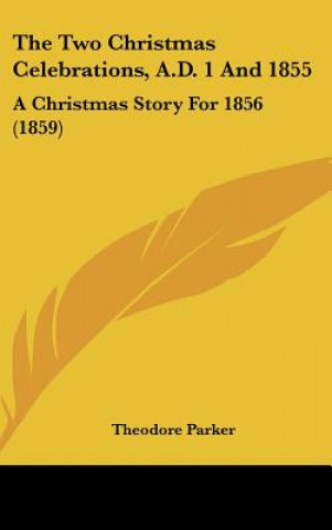 Kniha The Two Christmas Celebrations, A.D. 1 And 1855 Theodore Parker