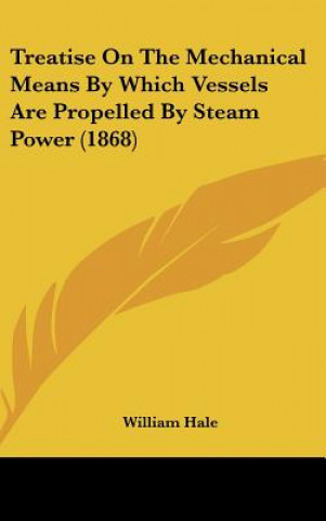 Kniha Treatise On The Mechanical Means By Which Vessels Are Propelled By Steam Power (1868) William Hale