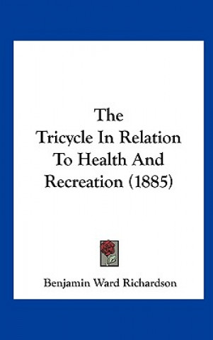 Kniha The Tricycle In Relation To Health And Recreation (1885) Benjamin Ward Richardson