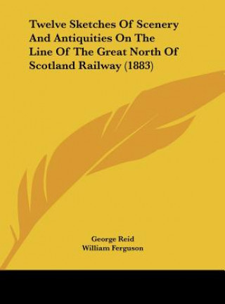 Kniha Twelve Sketches Of Scenery And Antiquities On The Line Of The Great North Of Scotland Railway (1883) George Reid