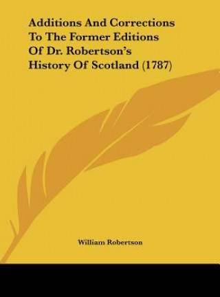 Kniha Additions And Corrections To The Former Editions Of Dr. Robertson's History Of Scotland (1787) William Robertson