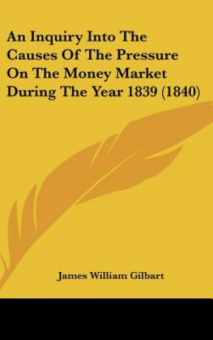 Carte An Inquiry Into The Causes Of The Pressure On The Money Market During The Year 1839 (1840) James William Gilbart