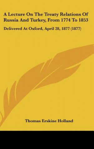 Kniha A Lecture On The Treaty Relations Of Russia And Turkey, From 1774 To 1853 Thomas Erskine Holland