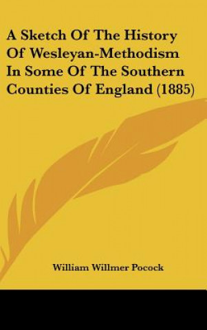 Βιβλίο A Sketch Of The History Of Wesleyan-Methodism In Some Of The Southern Counties Of England (1885) William Willmer Pocock