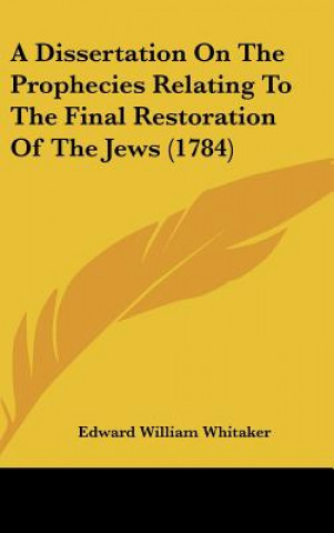 Kniha A Dissertation On The Prophecies Relating To The Final Restoration Of The Jews (1784) Edward William Whitaker