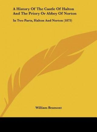 Knjiga A History Of The Castle Of Halton And The Priory Or Abbey Of Norton William Beamont