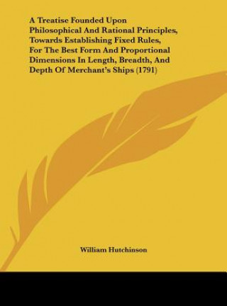 Carte A Treatise Founded Upon Philosophical And Rational Principles, Towards Establishing Fixed Rules, For The Best Form And Proportional Dimensions In Leng William Hutchinson