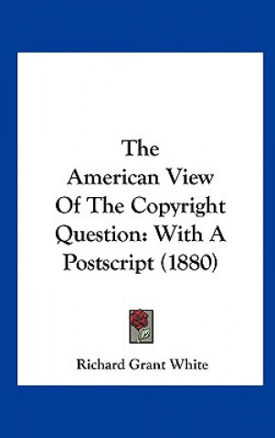 Kniha The American View Of The Copyright Question Richard Grant White