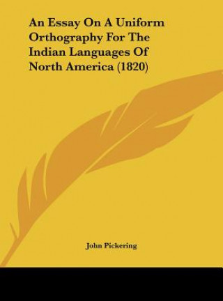 Kniha An Essay On A Uniform Orthography For The Indian Languages Of North America (1820) John Pickering