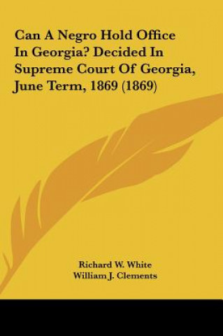 Książka Can A Negro Hold Office In Georgia? Decided In Supreme Court Of Georgia, June Term, 1869 (1869) Richard W. White