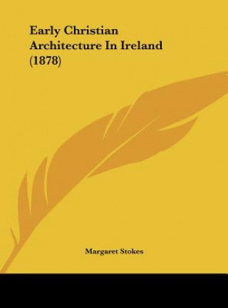 Kniha Early Christian Architecture In Ireland (1878) Margaret Stokes