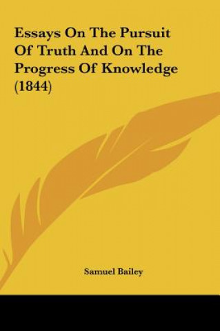 Carte Essays On The Pursuit Of Truth And On The Progress Of Knowledge (1844) Samuel Bailey