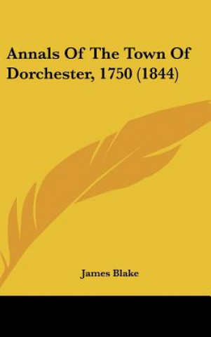 Kniha Annals Of The Town Of Dorchester, 1750 (1844) James Blake