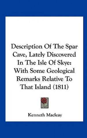 Könyv Description Of The Spar Cave, Lately Discovered In The Isle Of Skye Kenneth Macleay