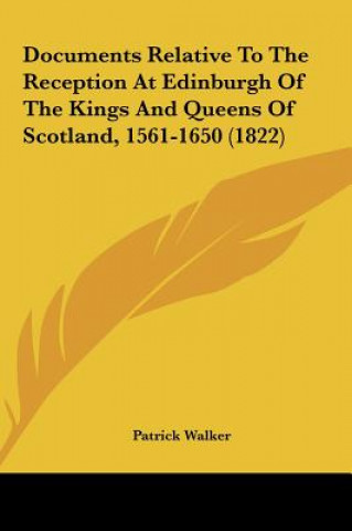 Knjiga Documents Relative To The Reception At Edinburgh Of The Kings And Queens Of Scotland, 1561-1650 (1822) Patrick Walker