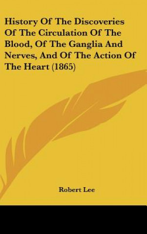Carte History Of The Discoveries Of The Circulation Of The Blood, Of The Ganglia And Nerves, And Of The Action Of The Heart (1865) Robert Lee